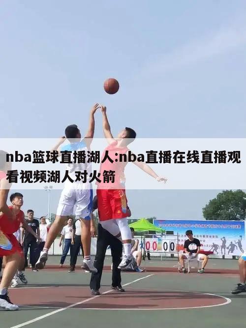 nba篮球直播湖人:nba直播在线直播观看视频湖人对火箭