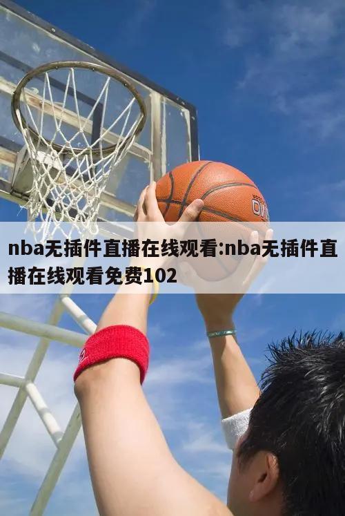 nba无插件直播在线观看:nba无插件直播在线观看免费102