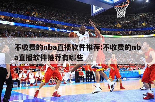 不收费的nba直播软件推荐:不收费的nba直播软件推荐有哪些