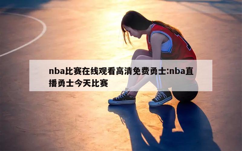 nba比赛在线观看高清免费勇士:nba直播勇士今天比赛