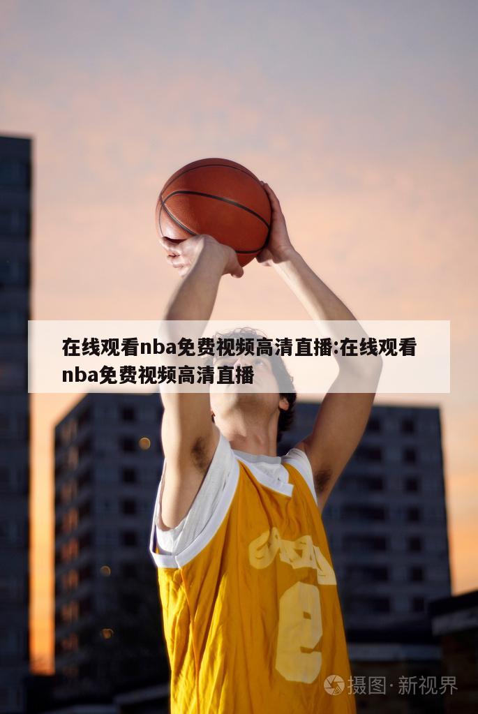 在线观看nba免费视频高清直播:在线观看nba免费视频高清直播