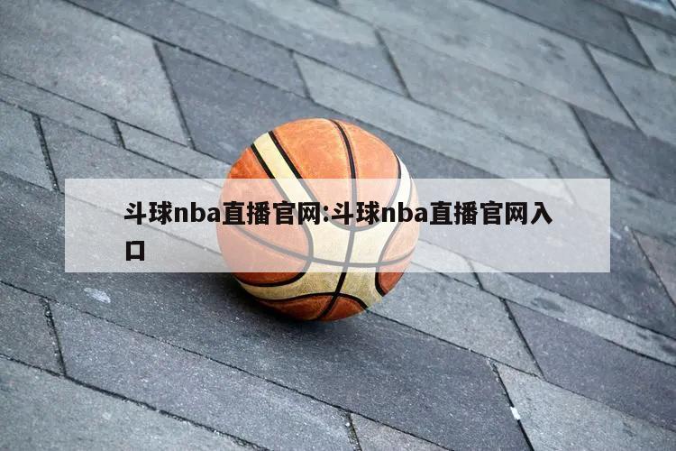 斗球nba直播官网:斗球nba直播官网入口