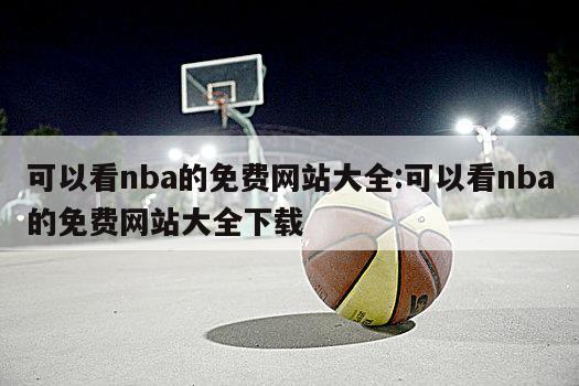 可以看nba的免费网站大全:可以看nba的免费网站大全下载