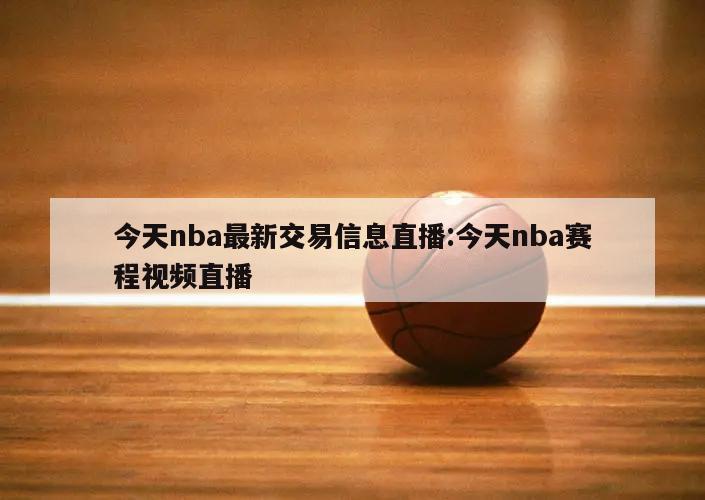 今天nba最新交易信息直播:今天nba赛程视频直播