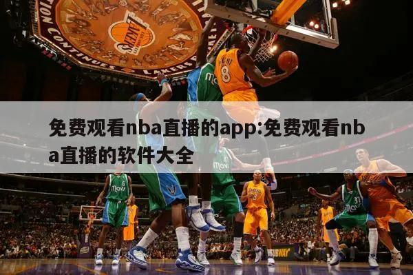 免费观看nba直播的app:免费观看nba直播的软件大全