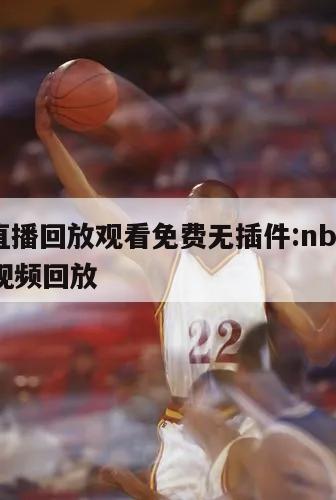 nba直播回放观看免费无插件:nba免费直播视频回放