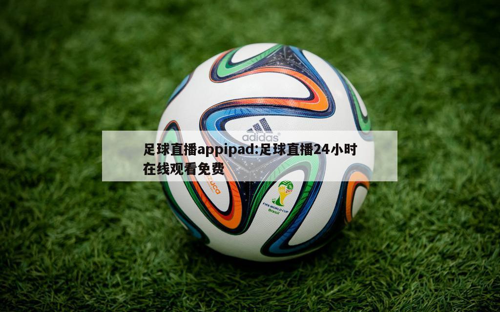 足球直播appipad:足球直播24小时在线观看免费