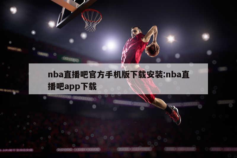 nba直播吧官方手机版下载安装:nba直播吧app下载