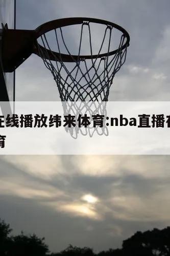 nba在线播放纬来体育:nba直播在线纬来体育