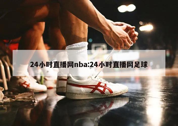 24小时直播网nba:24小时直播网足球