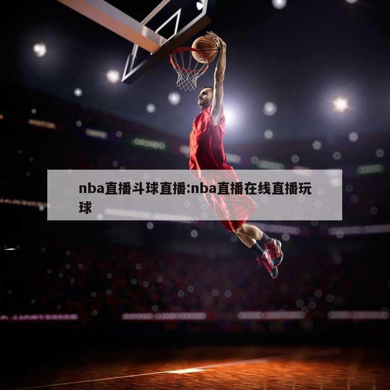 nba直播斗球直播:nba直播在线直播玩球