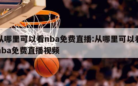 从哪里可以看nba免费直播:从哪里可以看nba免费直播视频