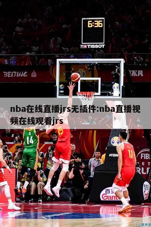 nba在线直播jrs无插件:nba直播视频在线观看jrs