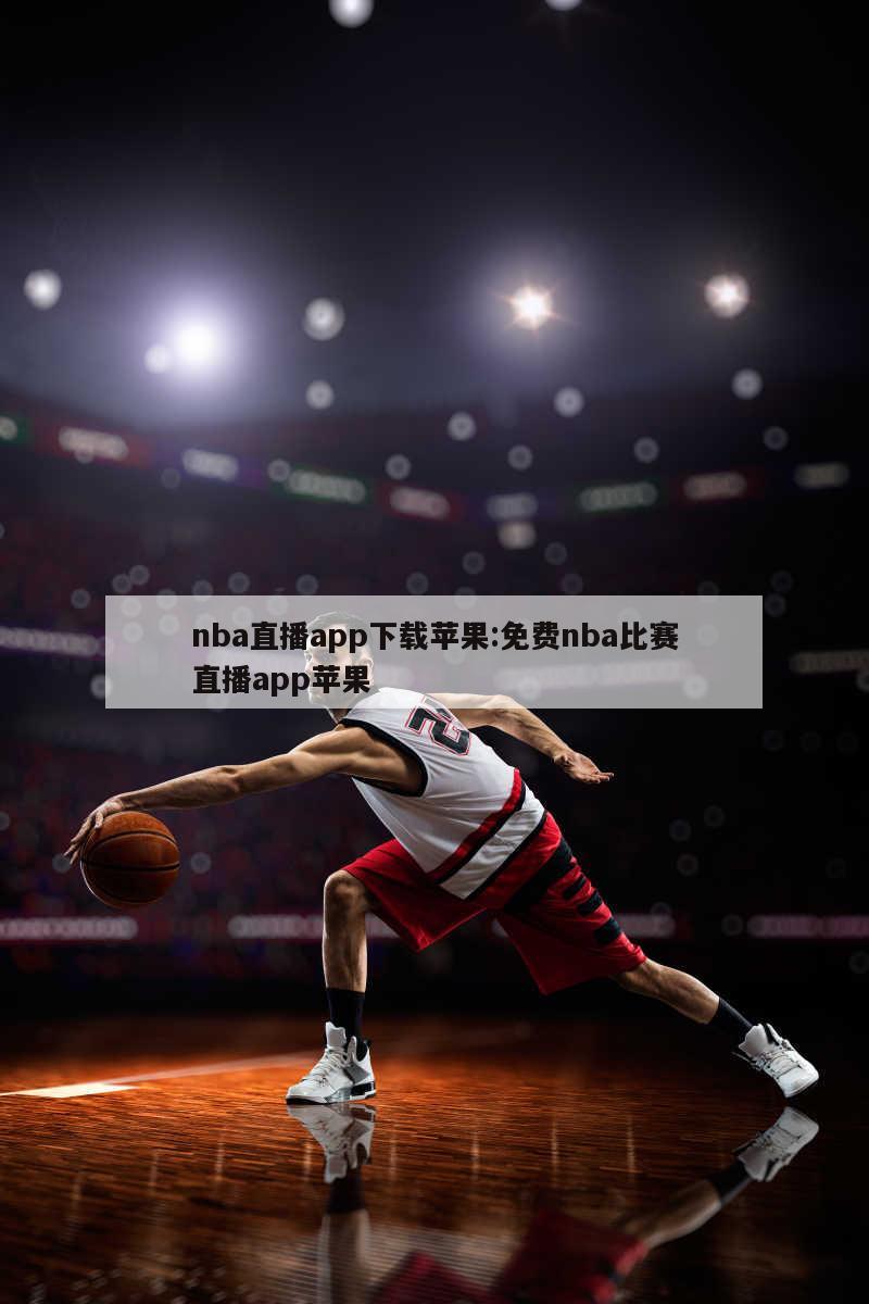 nba直播app下载苹果:免费nba比赛直播app苹果